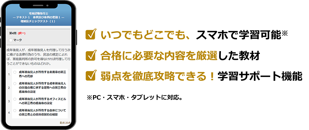 いつでもどこでも、スマホで学習可能。合格に必要な内容を厳選した教材。弱点を徹底攻略できる学習サポート機能。PC・スマホ・タブレットに対応